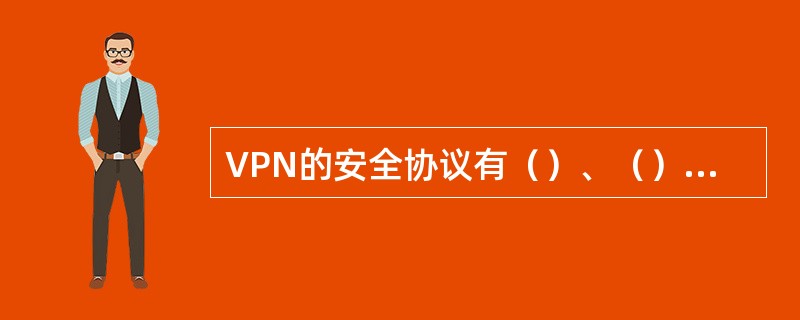 VPN的安全协议有（）、（）和（）三种。