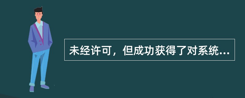 未经许可，但成功获得了对系统某项资源的访问权，并更改该项资源，称为（）