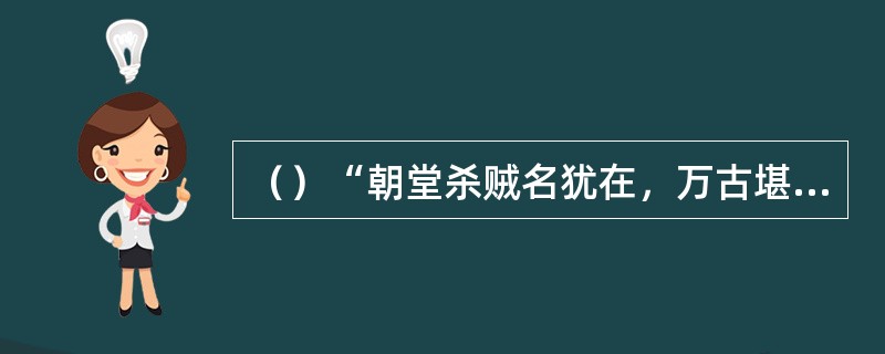 （）“朝堂杀贼名犹在，万古堪称大丈夫”此诗是赞谁的？