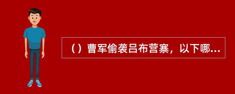 （）曹军偷袭吕布营寨，以下哪两人联手敌不过吕布？