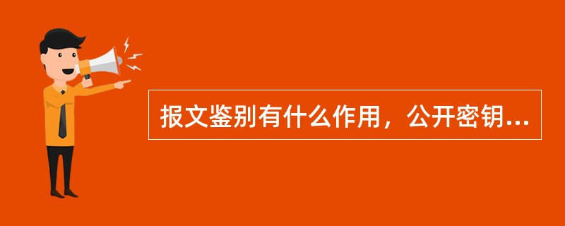 报文鉴别有什么作用，公开密钥加密算法相对于常规加密算法有什么优点？