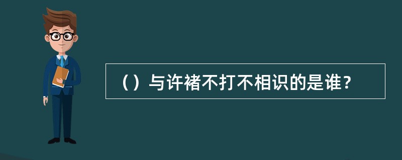 （）与许褚不打不相识的是谁？