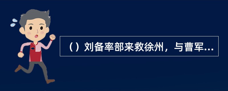 （）刘备率部来救徐州，与曹军何部先交上了火？