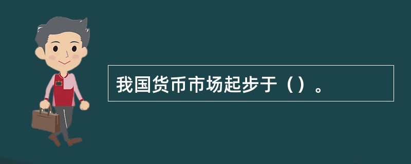 我国货币市场起步于（）。