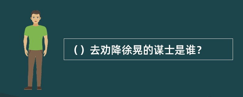 （）去劝降徐晃的谋士是谁？