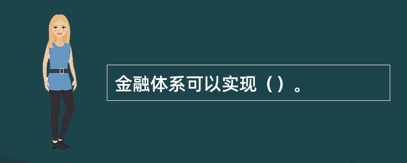 金融体系可以实现（）。