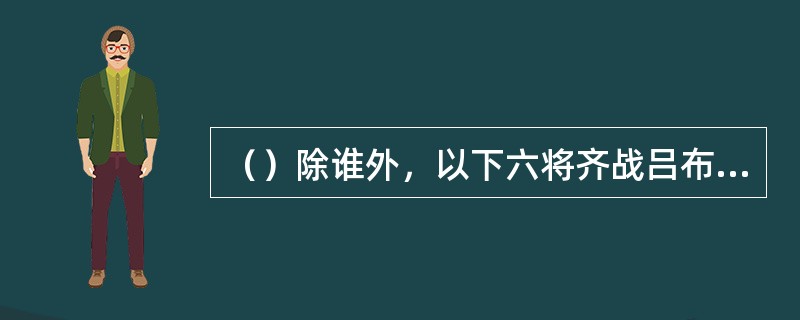 （）除谁外，以下六将齐战吕布，吕布不敌？