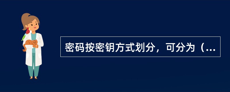 密码按密钥方式划分，可分为（）式密码和（）式密码。