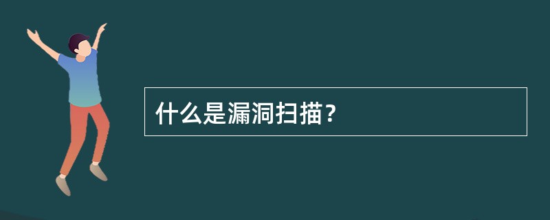 什么是漏洞扫描？