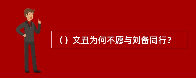 （）文丑为何不愿与刘备同行？