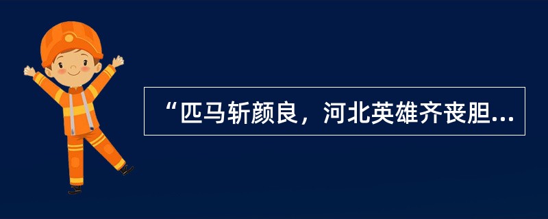 “匹马斩颜良，河北英雄齐丧胆；单刀会鲁肃，江南子弟尽低头。”这副对联道出了关羽平