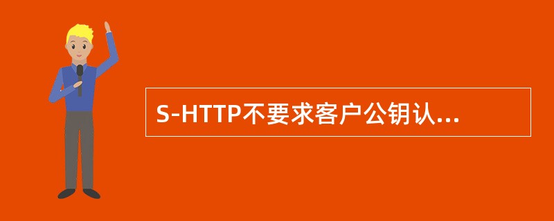 S-HTTP不要求客户公钥认证，因此它支持对称密钥操作模式。