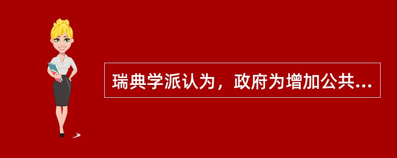 瑞典学派认为，政府为增加公共开支筹资的最佳渠道是（）。