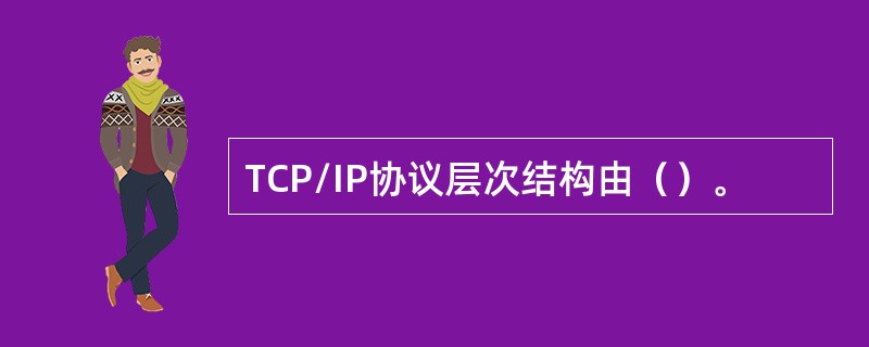 TCP/IP协议层次结构由（）。