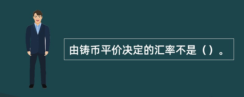由铸币平价决定的汇率不是（）。