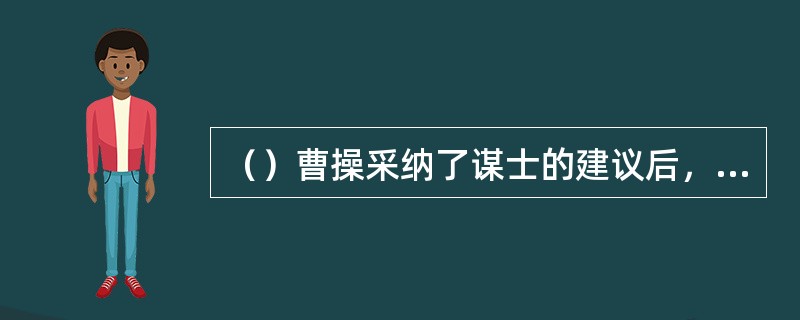 （）曹操采纳了谋士的建议后，决堤放了哪两河之水？