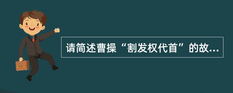 请简述曹操“割发权代首”的故事（曹操一生多用“借”，借天子以令诸侯，借诸侯以令诸