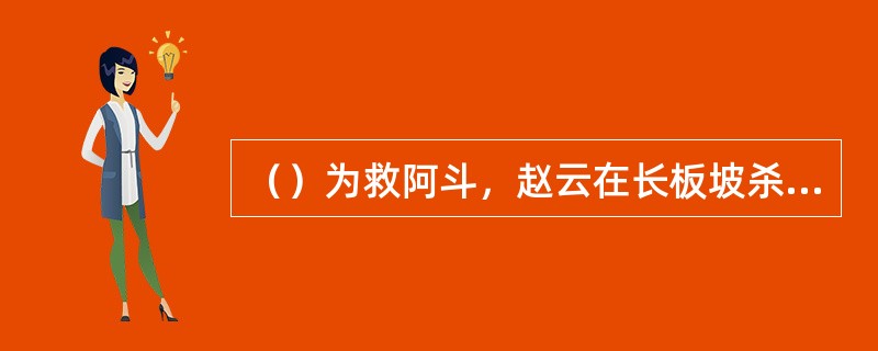 （）为救阿斗，赵云在长板坡杀死了曹营名将多少余员？