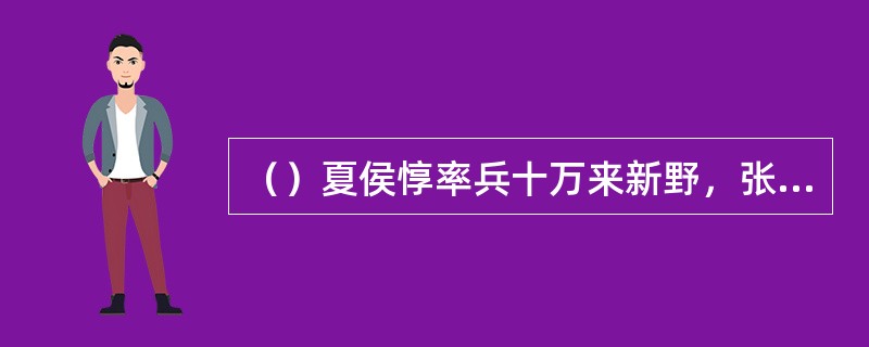 （）夏侯惇率兵十万来新野，张飞揶揄孔明是什么？