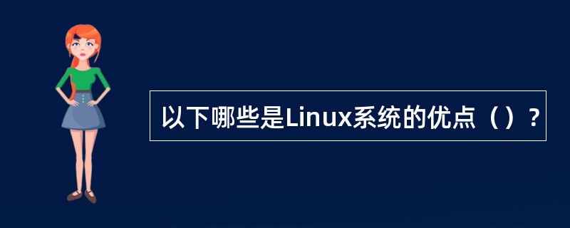 以下哪些是Linux系统的优点（）？