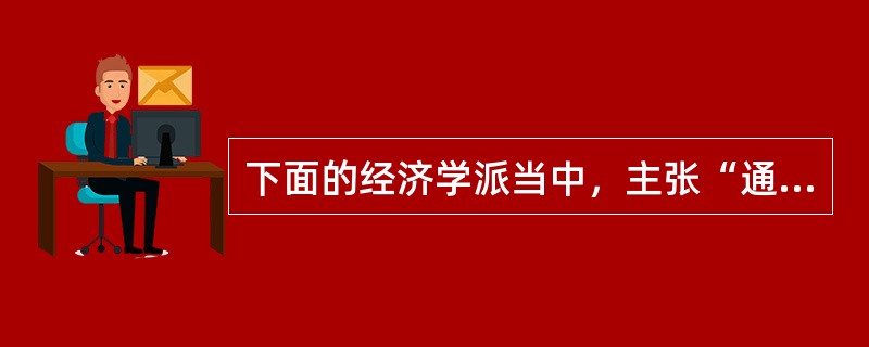 下面的经济学派当中，主张“通货膨胀促退论”的有（）。