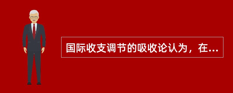 国际收支调节的吸收论认为，在充分就业条件下，可以通过（）来改善国际收支。