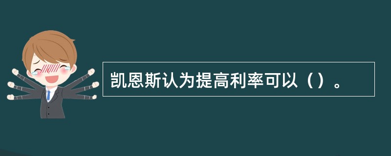 凯恩斯认为提高利率可以（）。