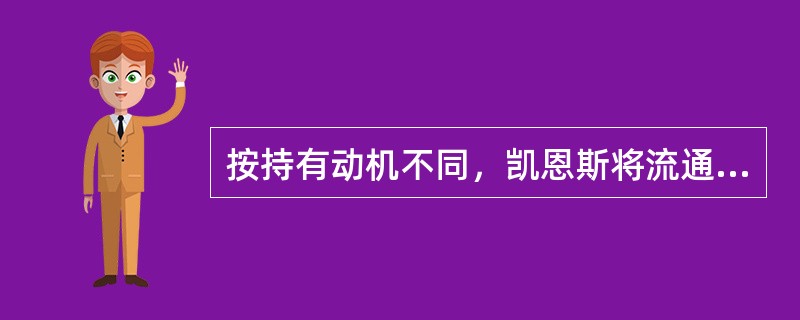 按持有动机不同，凯恩斯将流通货币划分为（）。