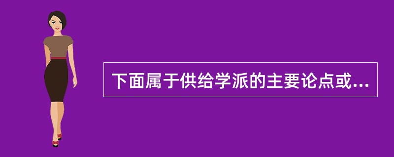 下面属于供给学派的主要论点或政策主张的有（）。