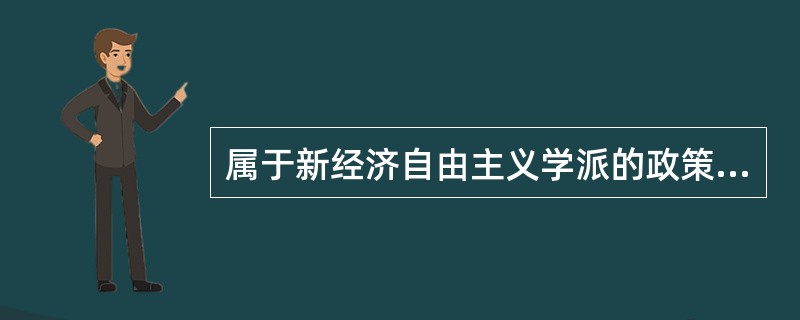 属于新经济自由主义学派的政策主张是（）。