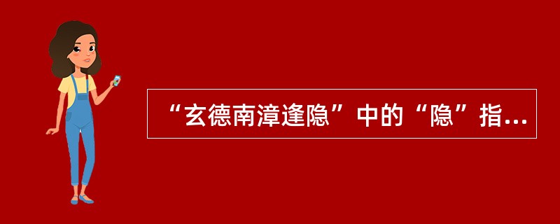 “玄德南漳逢隐”中的“隐”指谁？请简述。