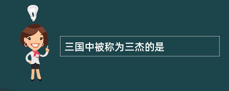 三国中被称为三杰的是