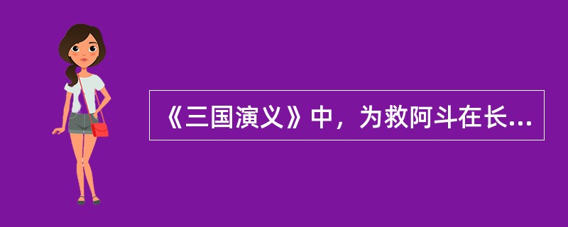 《三国演义》中，为救阿斗在长坂坡杀了魏军七进七出的将军是