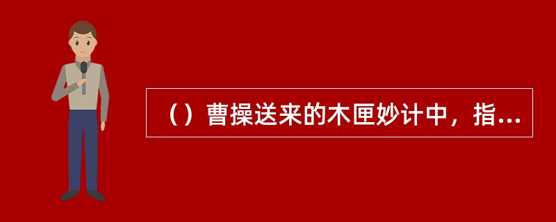 （）曹操送来的木匣妙计中，指示让谁守合淝？