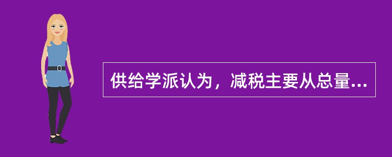 供给学派认为，减税主要从总量上有利于储蓄和投资，而对储蓄和投资的结构没有什么影响