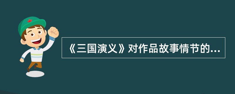 《三国演义》对作品故事情节的叙述有错误的两项是（）