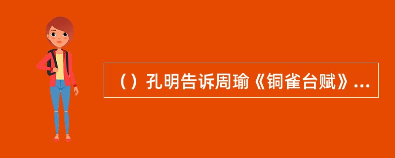 （）孔明告诉周瑜《铜雀台赋》是何人所作？