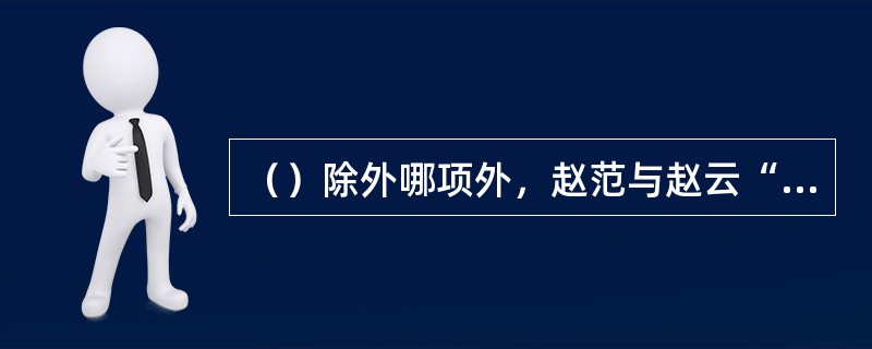 （）除外哪项外，赵范与赵云“三同”？