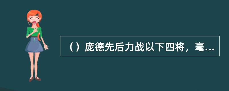 （）庞德先后力战以下四将，毫无惧色，除外何人？