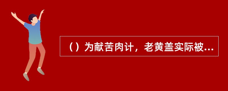 （）为献苦肉计，老黄盖实际被打了多少棍？