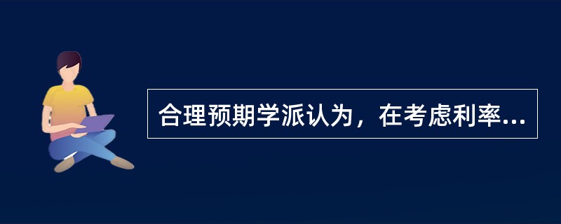 合理预期学派认为，在考虑利率期限结构时，不仅要考虑利率的（）与（），还要充分考虑