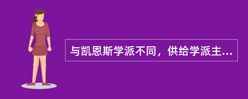 与凯恩斯学派不同，供给学派主要从供给的角度对（）进行分析。