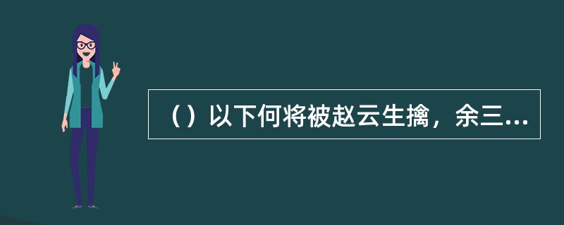 （）以下何将被赵云生擒，余三将皆被赵所杀？