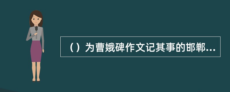 （）为曹娥碑作文记其事的邯郸淳当时几岁？