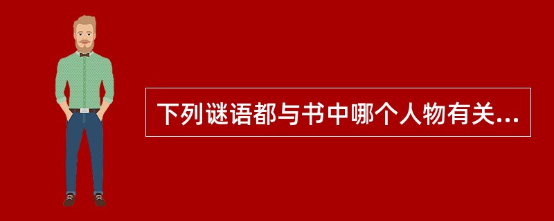 下列谜语都与书中哪个人物有关？请选择谜底正确的一组。（）一模一样桃李逢春大地主