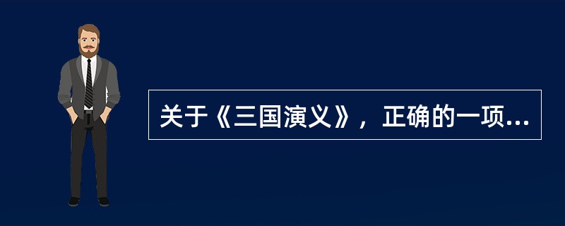 关于《三国演义》，正确的一项是（）