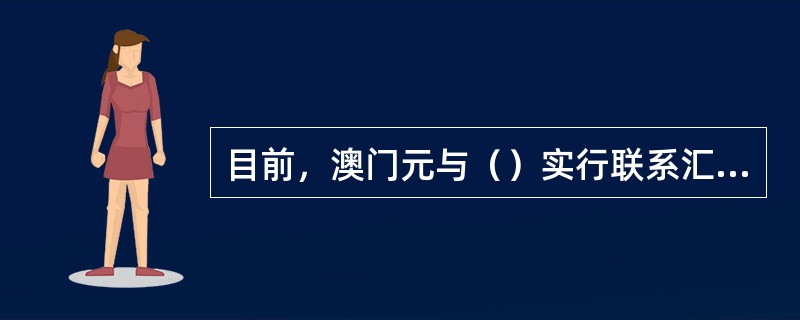 目前，澳门元与（）实行联系汇率制度。