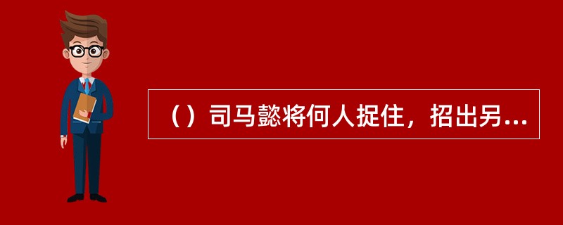 （）司马懿将何人捉住，招出另有五人同谋篡逆？