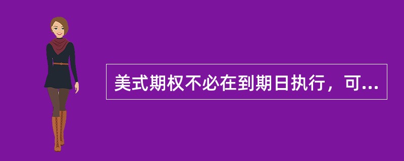 美式期权不必在到期日执行，可以提前或推迟。