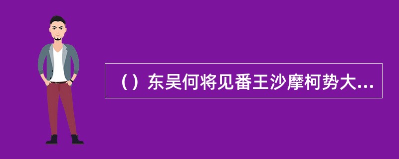 （）东吴何将见番王沙摩柯势大，不敢交锋，反被其射死？